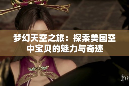 梦幻天空之旅：探索美国空中宝贝的魅力与奇迹