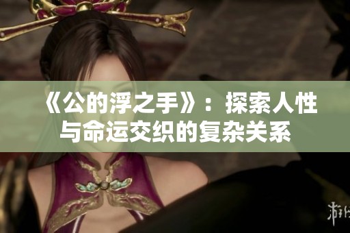 《公的浮之手》：探索人性与命运交织的复杂关系