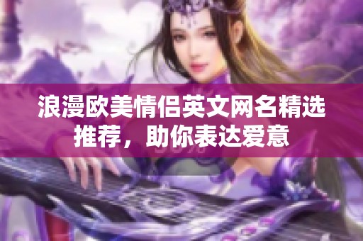 浪漫欧美情侣英文网名精选推荐，助你表达爱意