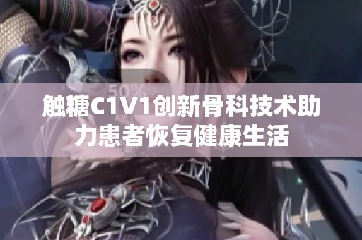 触糖C1V1创新骨科技术助力患者恢复健康生活