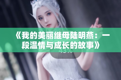 《我的美丽继母陆明燕：一段温情与成长的故事》