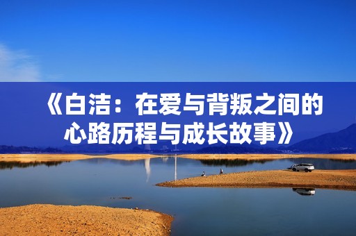《白洁：在爱与背叛之间的心路历程与成长故事》