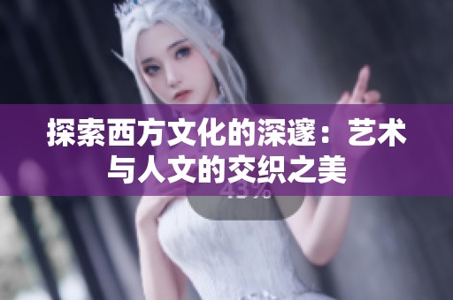 探索西方文化的深邃：艺术与人文的交织之美