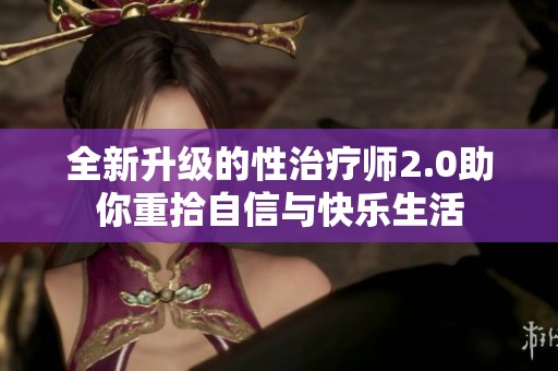 全新升级的性治疗师2.0助你重拾自信与快乐生活