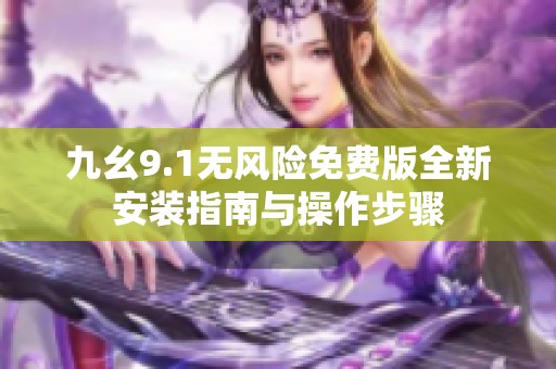 九幺9.1无风险免费版全新安装指南与操作步骤