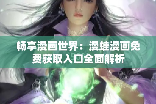 畅享漫画世界：漫蛙漫画免费获取入口全面解析