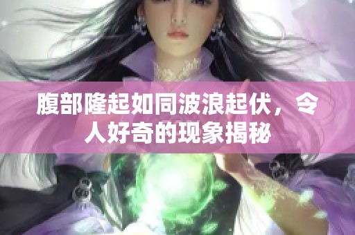 腹部隆起如同波浪起伏，令人好奇的现象揭秘