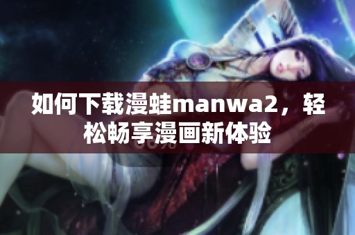 如何下载漫蛙manwa2，轻松畅享漫画新体验