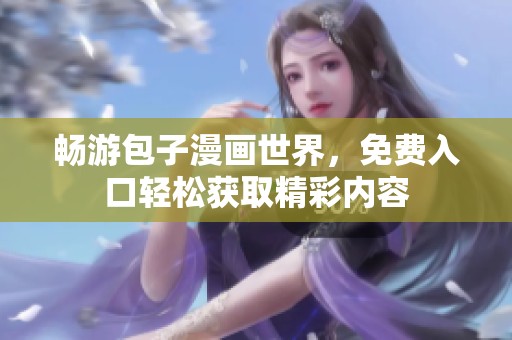 畅游包子漫画世界，免费入口轻松获取精彩内容