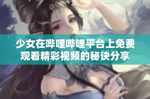 少女在哔哩哔哩平台上免费观看精彩视频的秘诀分享