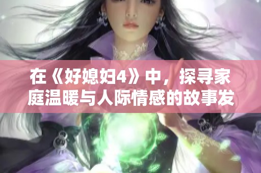 在《好媳妇4》中，探寻家庭温暖与人际情感的故事发展