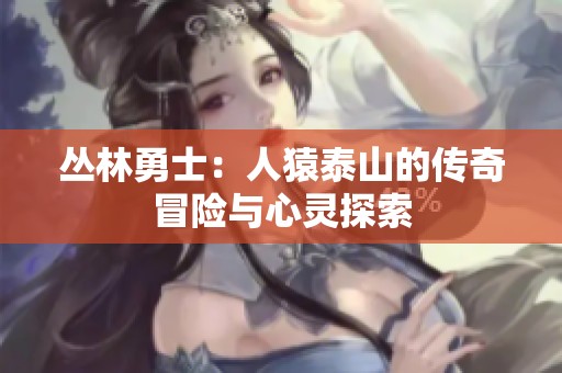 丛林勇士：人猿泰山的传奇冒险与心灵探索