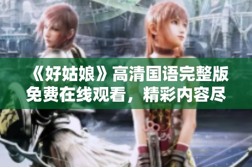 《好姑娘》高清国语完整版免费在线观看，精彩内容尽在其中