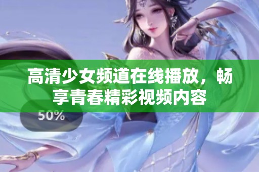 高清少女频道在线播放，畅享青春精彩视频内容