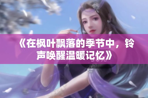 《在枫叶飘落的季节中，铃声唤醒温暖记忆》