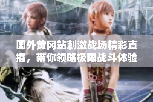 国外黄冈站刺激战场精彩直播，带你领略极限战斗体验
