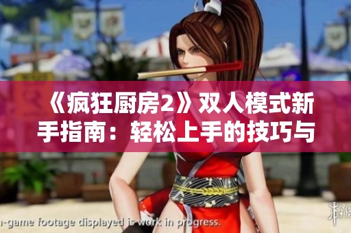 《疯狂厨房2》双人模式新手指南：轻松上手的技巧与策略分享