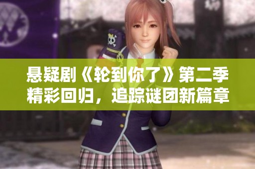 悬疑剧《轮到你了》第二季精彩回归，追踪谜团新篇章