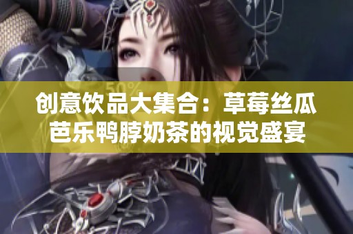 创意饮品大集合：草莓丝瓜芭乐鸭脖奶茶的视觉盛宴
