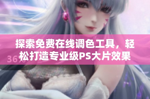 探索免费在线调色工具，轻松打造专业级PS大片效果