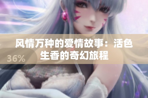 风情万种的爱情故事：活色生香的奇幻旅程