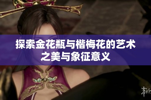 探索金花瓶与楷梅花的艺术之美与象征意义