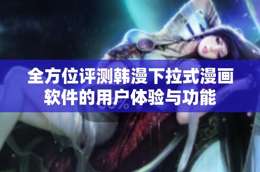 全方位评测韩漫下拉式漫画软件的用户体验与功能