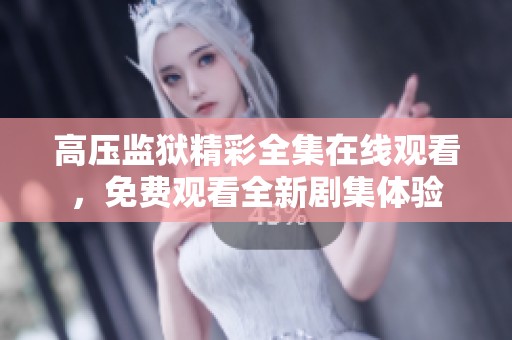 高压监狱精彩全集在线观看，免费观看全新剧集体验