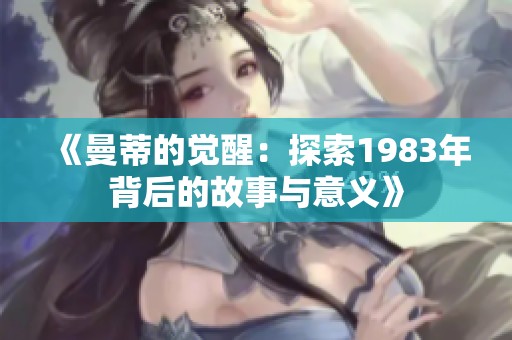 《曼蒂的觉醒：探索1983年背后的故事与意义》