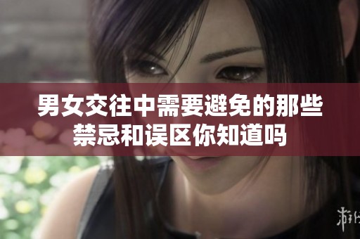 男女交往中需要避免的那些禁忌和误区你知道吗
