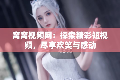 窝窝视频网：探索精彩短视频，尽享欢笑与感动