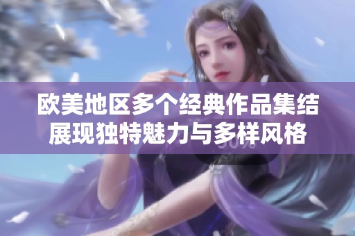 欧美地区多个经典作品集结展现独特魅力与多样风格