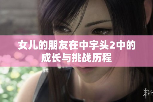 女儿的朋友在中字头2中的成长与挑战历程