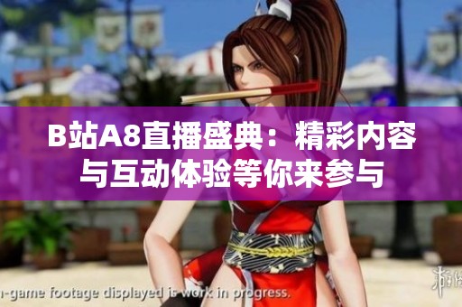 B站A8直播盛典：精彩内容与互动体验等你来参与