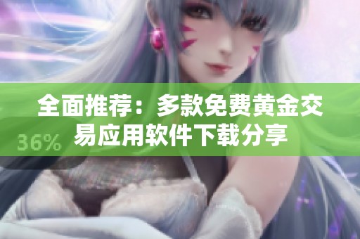 全面推荐：多款免费黄金交易应用软件下载分享