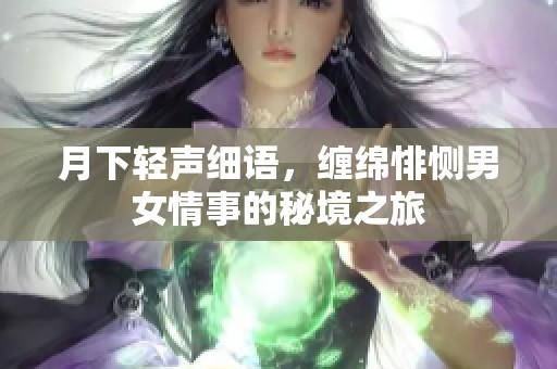 月下轻声细语，缠绵悱恻男女情事的秘境之旅