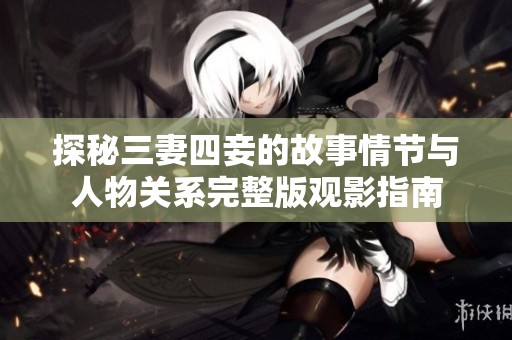 探秘三妻四妾的故事情节与人物关系完整版观影指南
