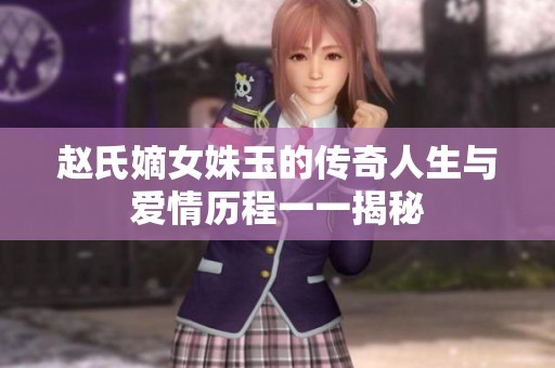 赵氏嫡女姝玉的传奇人生与爱情历程一一揭秘