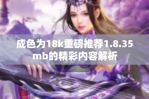 成色为18k重磅推荐1.8.35mb的精彩内容解析