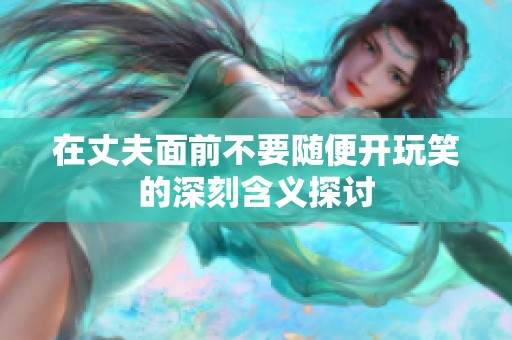 在丈夫面前不要随便开玩笑的深刻含义探讨