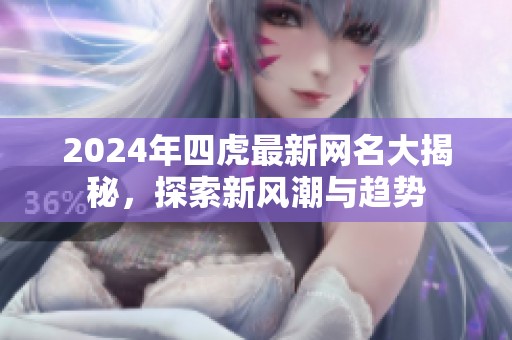 2024年四虎最新网名大揭秘，探索新风潮与趋势