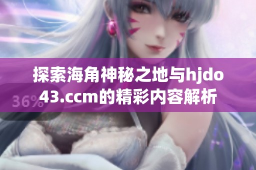 探索海角神秘之地与hjdo43.ccm的精彩内容解析
