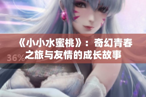《小小水蜜桃》：奇幻青春之旅与友情的成长故事