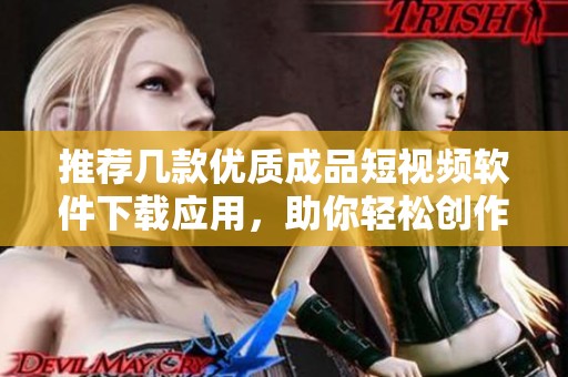 推荐几款优质成品短视频软件下载应用，助你轻松创作