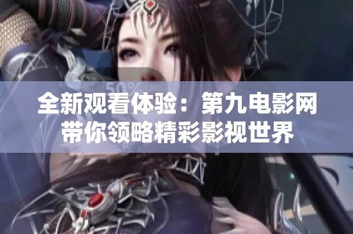 全新观看体验：第九电影网带你领略精彩影视世界