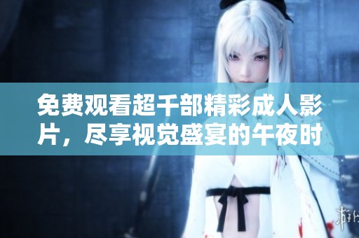 免费观看超千部精彩成人影片，尽享视觉盛宴的午夜时光