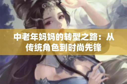 中老年妈妈的转型之路：从传统角色到时尚先锋