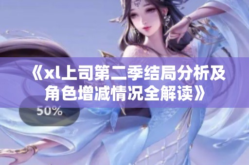 《xl上司第二季结局分析及角色增减情况全解读》