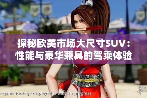 探秘欧美市场大尺寸SUV：性能与豪华兼具的驾乘体验