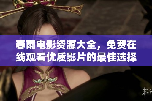 春雨电影资源大全，免费在线观看优质影片的最佳选择